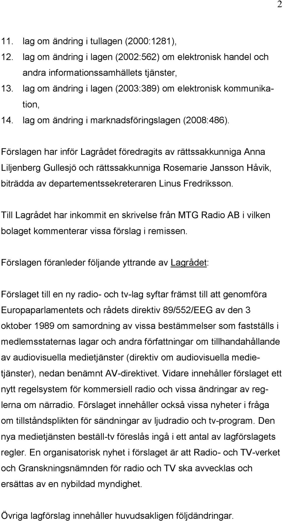 Förslagen har inför Lagrådet föredragits av rättssakkunniga Anna Liljenberg Gullesjö och rättssakkunniga Rosemarie Jansson Håvik, biträdda av departementssekreteraren Linus Fredriksson.
