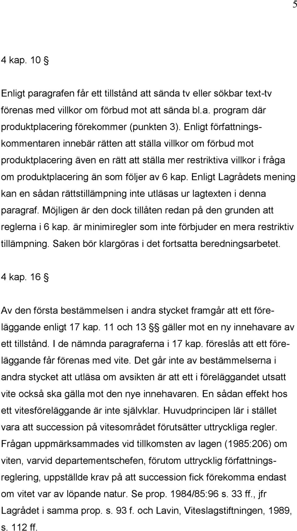 Enligt Lagrådets mening kan en sådan rättstillämpning inte utläsas ur lagtexten i denna paragraf. Möjligen är den dock tillåten redan på den grunden att reglerna i 6 kap.