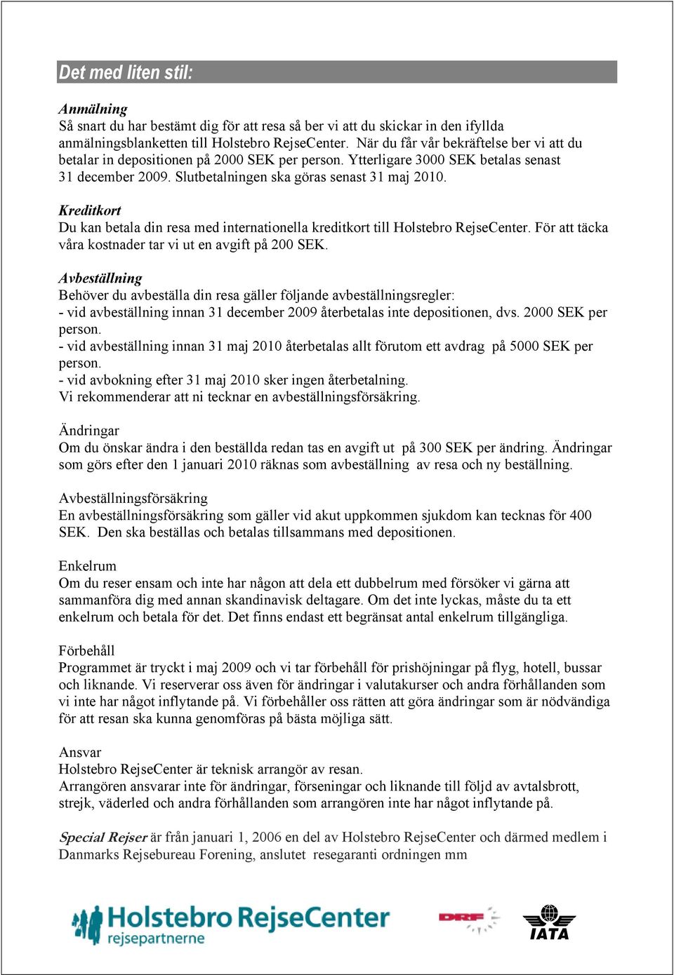 Kreditkort Du kan betala din resa med internationella kreditkort till Holstebro RejseCenter. För att täcka våra kostnader tar vi ut en avgift på 200 SEK.