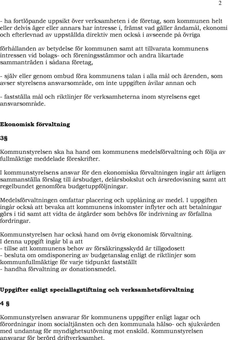 själv eller genom ombud föra kommunens talan i alla mål och ärenden, som avser styrelsens ansvarsområde, om inte uppgiften åvilar annan och - fastställa mål och riktlinjer för verksamheterna inom