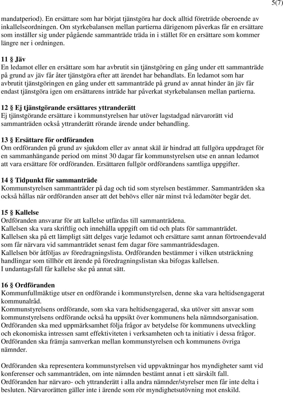 11 Jäv En ledamot eller en ersättare som har avbrutit sin tjänstgöring en gång under ett sammanträde på grund av jäv får åter tjänstgöra efter att ärendet har behandlats.