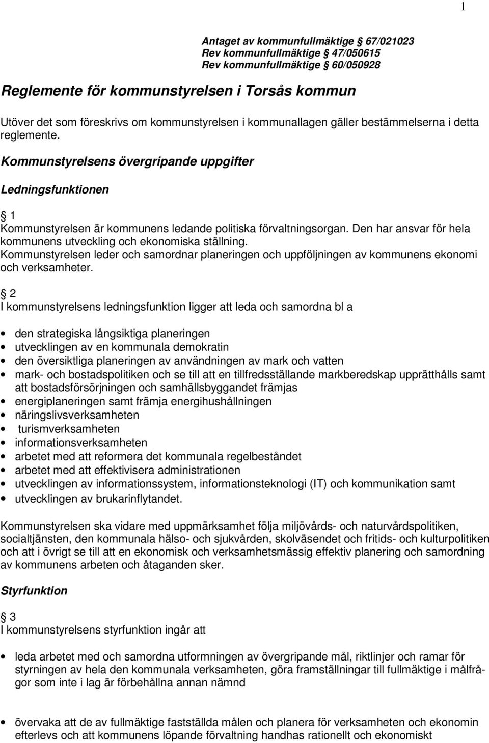 Den har ansvar för hela kommunens utveckling och ekonomiska ställning. Kommunstyrelsen leder och samordnar planeringen och uppföljningen av kommunens ekonomi och verksamheter.