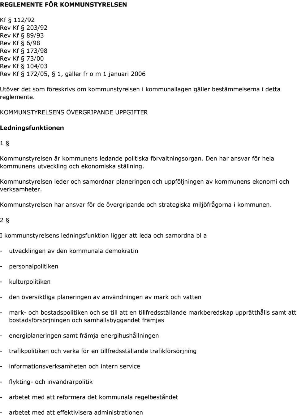 Den har ansvar för hela kommunens utveckling och ekonomiska ställning. Kommunstyrelsen leder och samordnar planeringen och uppföljningen av kommunens ekonomi och verksamheter.