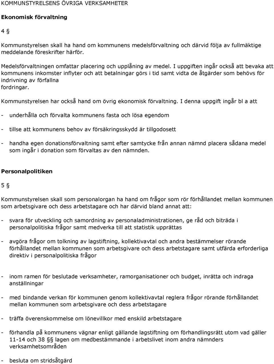 I uppgiften ingår också att bevaka att kommunens inkomster inflyter och att betalningar görs i tid samt vidta de åtgärder som behövs för indrivning av förfallna fordringar.