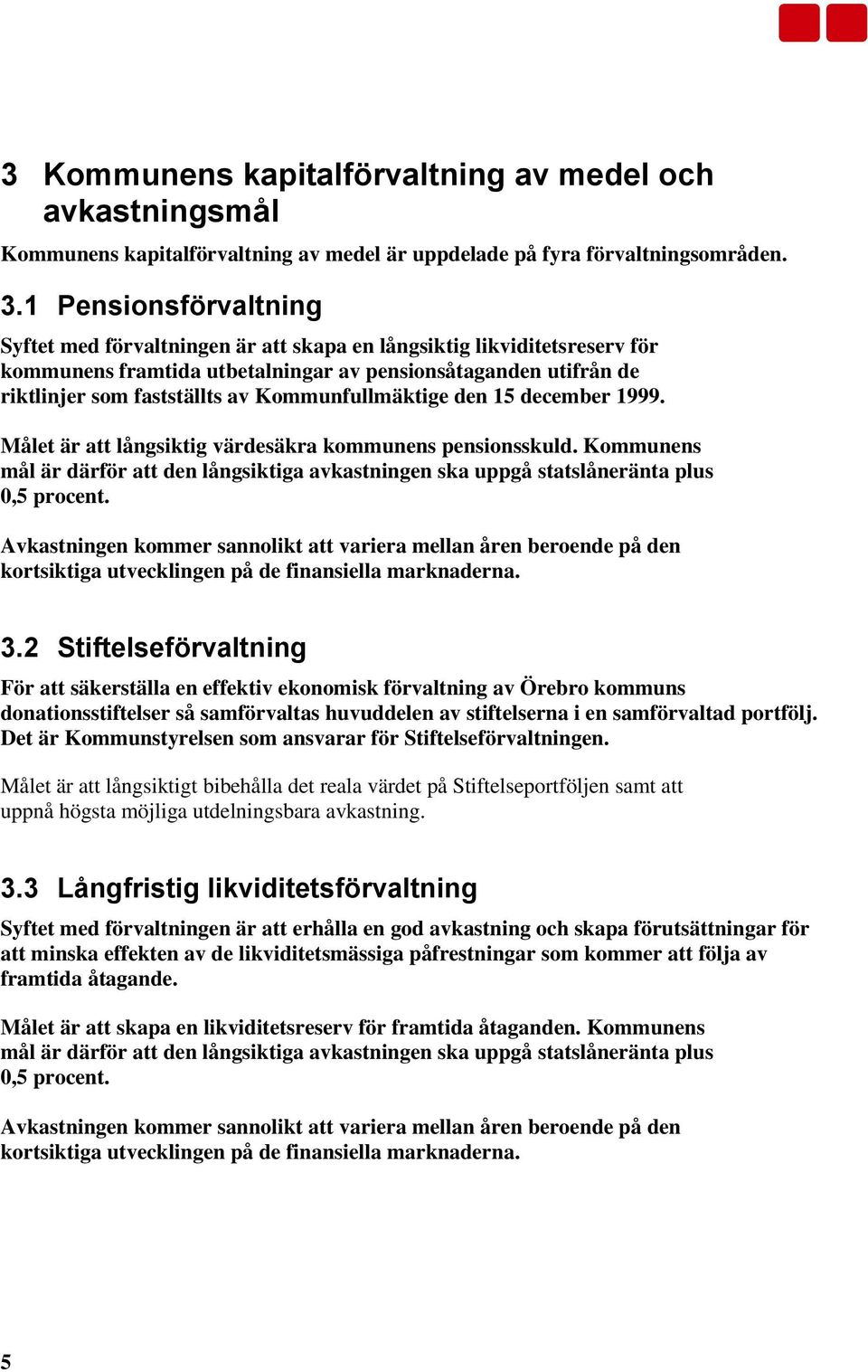 Kommunfullmäktige den 15 december 1999. Målet är att långsiktig värdesäkra kommunens pensionsskuld. Kommunens mål är därför att den långsiktiga avkastningen ska uppgå statslåneränta plus 0,5 procent.