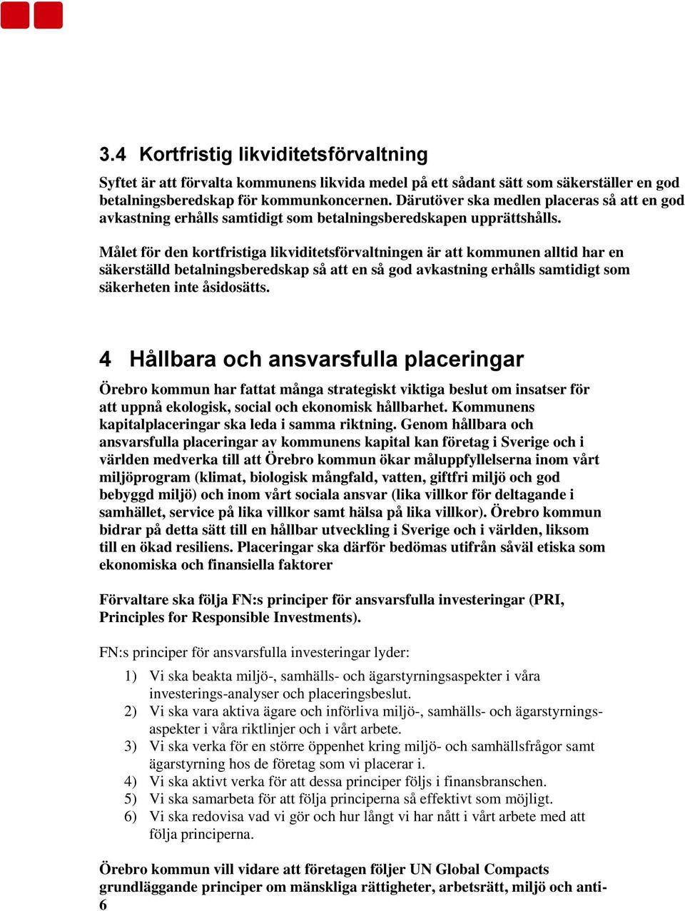 Målet för den kortfristiga likviditetsförvaltningen är att kommunen alltid har en säkerställd betalningsberedskap så att en så god avkastning erhålls samtidigt som säkerheten inte åsidosätts.