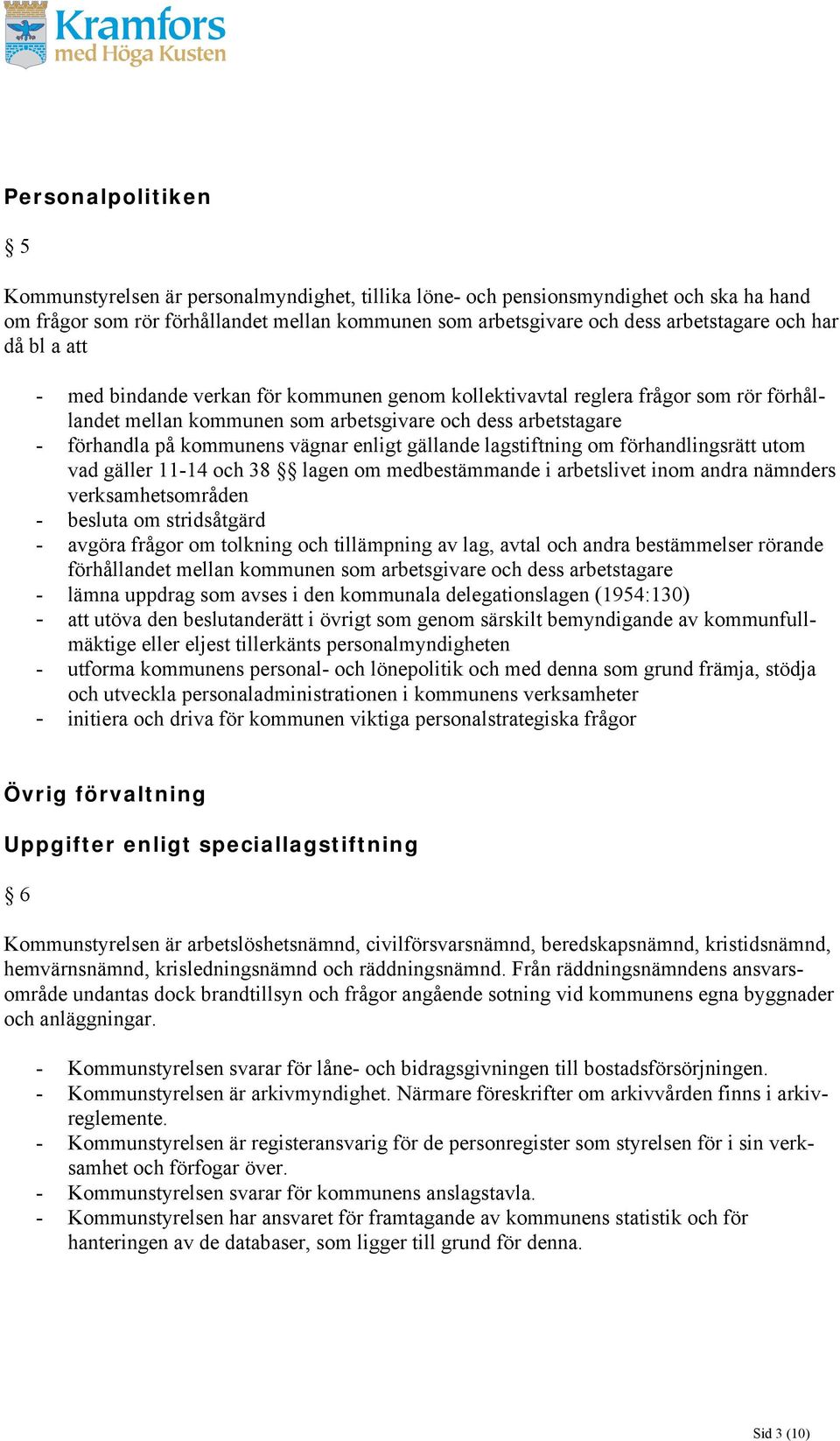 enligt gällande lagstiftning om förhandlingsrätt utom vad gäller 11-14 och 38 lagen om medbestämmande i arbetslivet inom andra nämnders verksamhetsområden - besluta om stridsåtgärd - avgöra frågor om