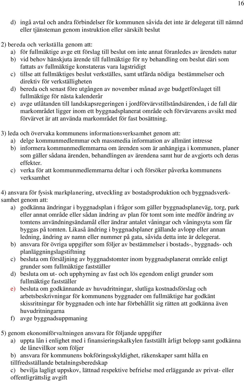 konstateras vara lagstridigt c) tillse att fullmäktiges beslut verkställes, samt utfärda nödiga bestämmelser och direktiv för verkställigheten d) bereda och senast före utgången av november månad