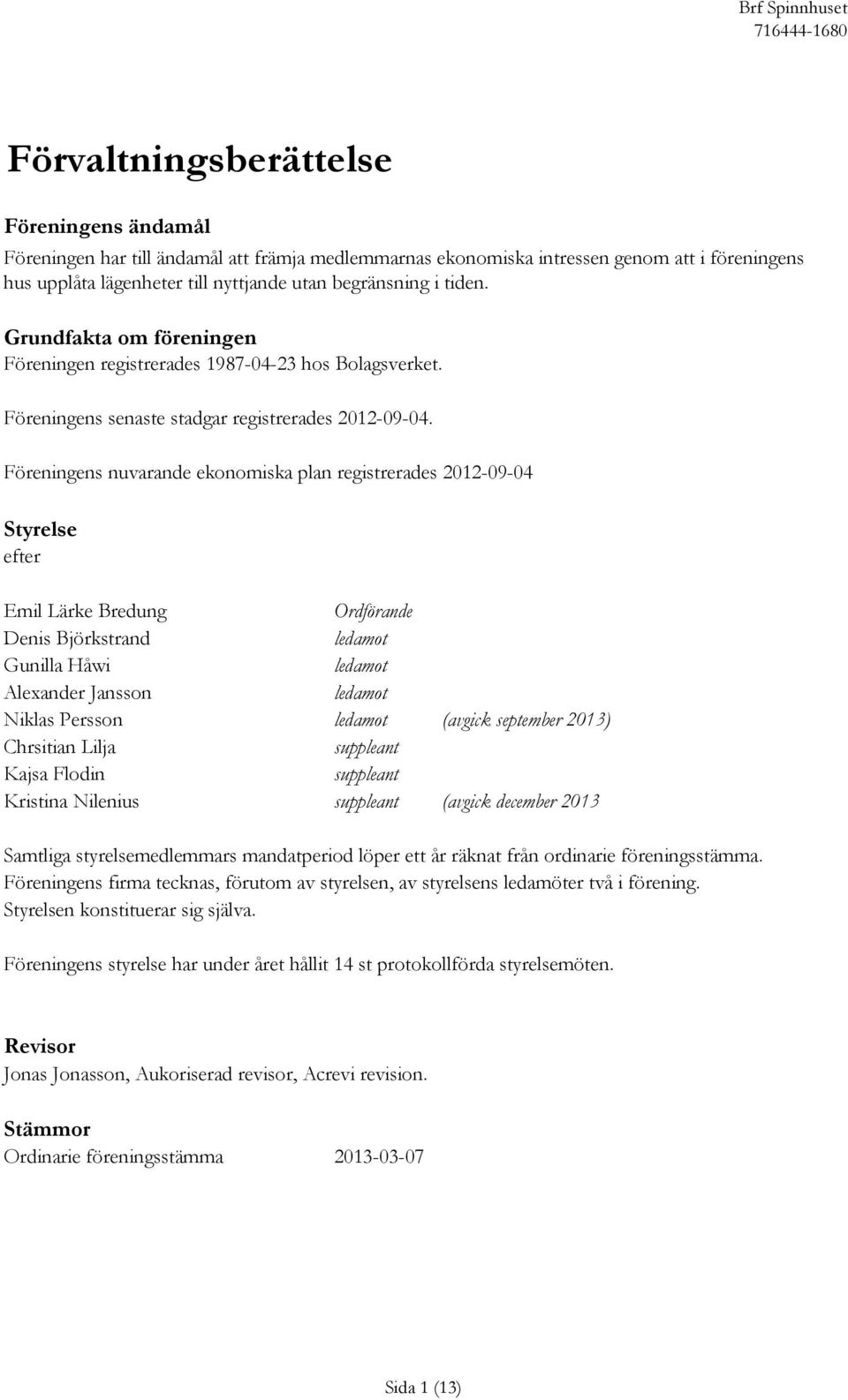 Föreningens nuvarande ekonomiska plan registrerades 2012-09-04 Styrelsen har efter Emil Lärke Bredung Ordförande Denis Björkstrand ledamot Gunilla Håwi ledamot Alexander Jansson ledamot Niklas