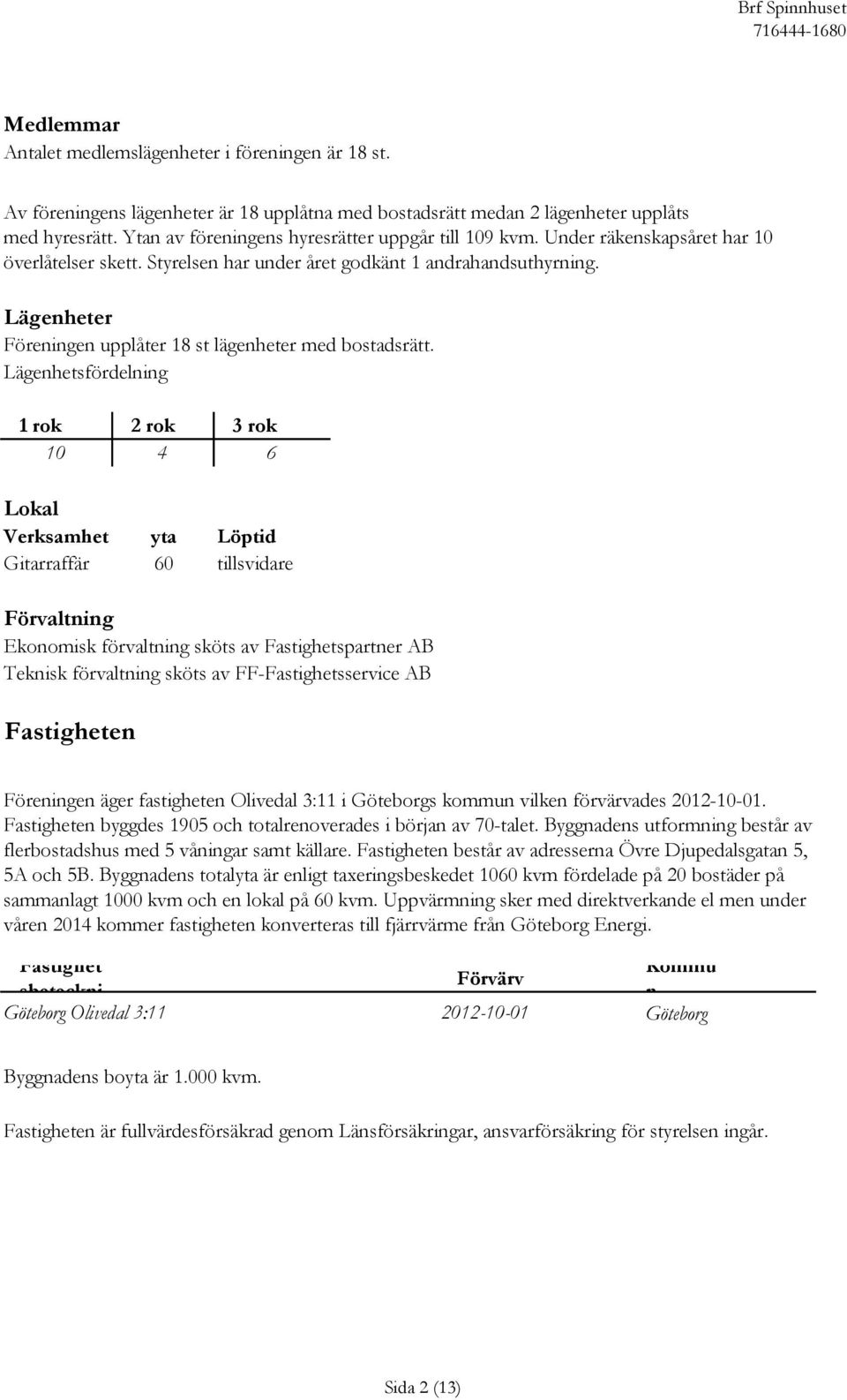 Lägenheter Föreningen upplåter 18 st lägenheter med bostadsrätt.