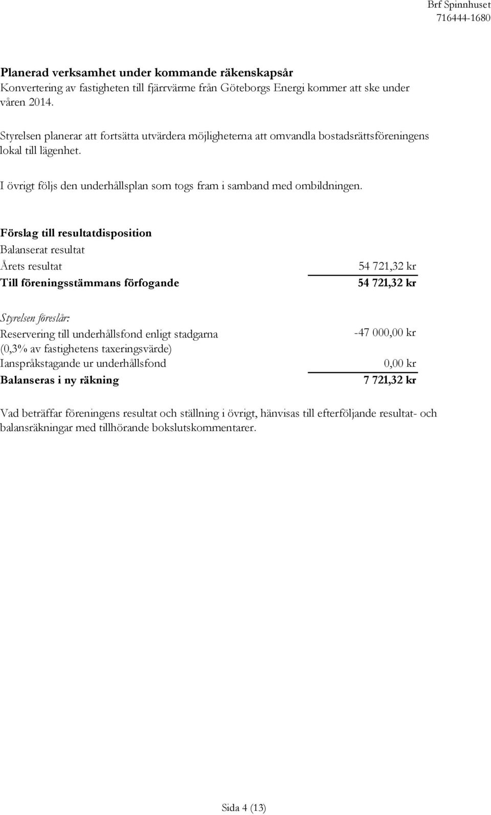 Förslag till resultatdisposition Balanserat resultat Årets resultat Till föreningsstämmans förfogande 54 721,32 kr 54 721,32 kr Styrelsen föreslår: Reservering till underhållsfond enligt stadgarna