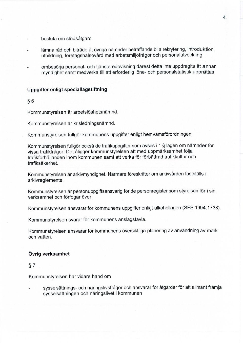 speciallagstiftning 6 Kommunstyrelsen är arbetslöshetsnämnd. Kommunstyrelsen är krisledningsnämnd. Kommunstyrelsen fullgör kommunens uppgifter enligt hemvämsförordningen.