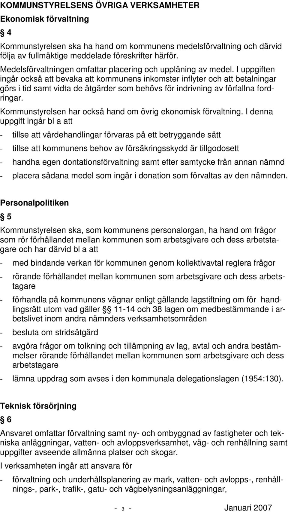 I uppgiften ingår också att bevaka att kommunens inkomster inflyter och att betalningar görs i tid samt vidta de åtgärder som behövs för indrivning av förfallna fordringar.