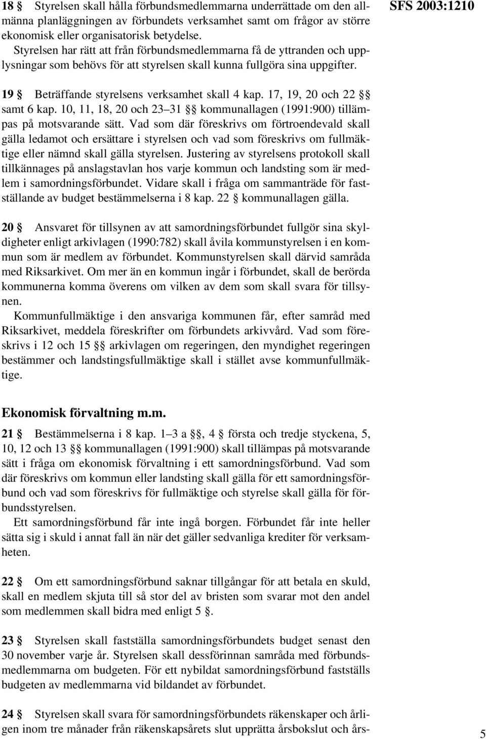 SFS 2003:1210 19 Beträffande styrelsens verksamhet skall 4 kap. 17, 19, 20 och 22 samt 6 kap. 10, 11, 18, 20 och 23 31 kommunallagen (1991:900) tillämpas på motsvarande sätt.