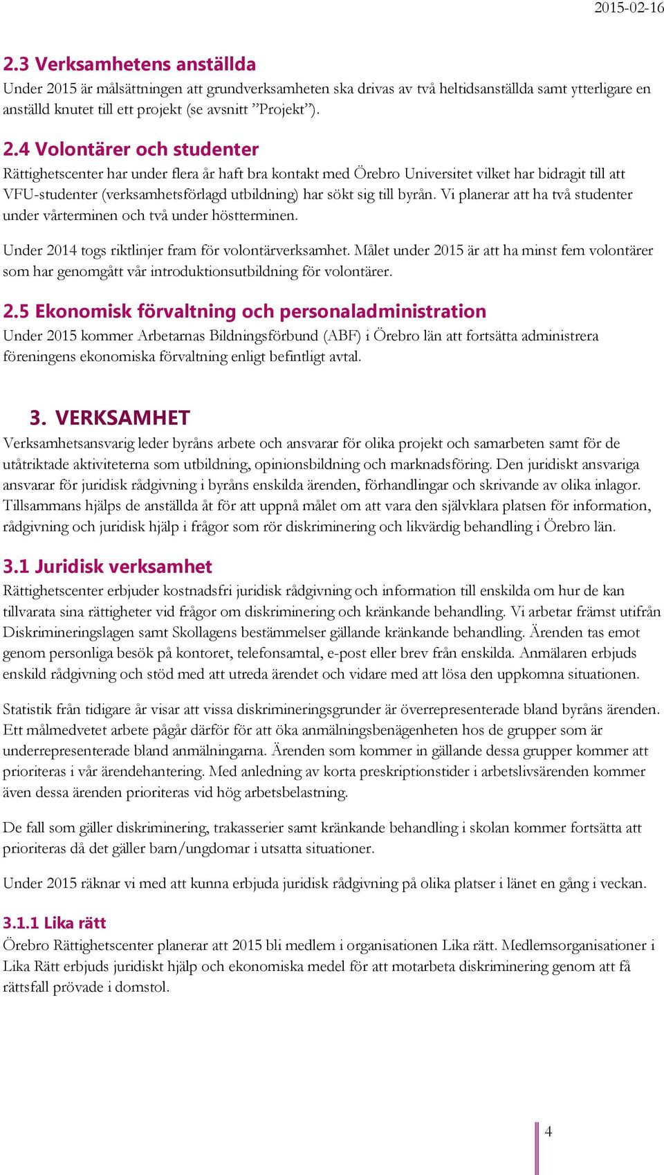 4 Volontärer och studenter Rättighetscenter har under flera år haft bra kontakt med Örebro Universitet vilket har bidragit till att VFU-studenter (verksamhetsförlagd utbildning) har sökt sig till