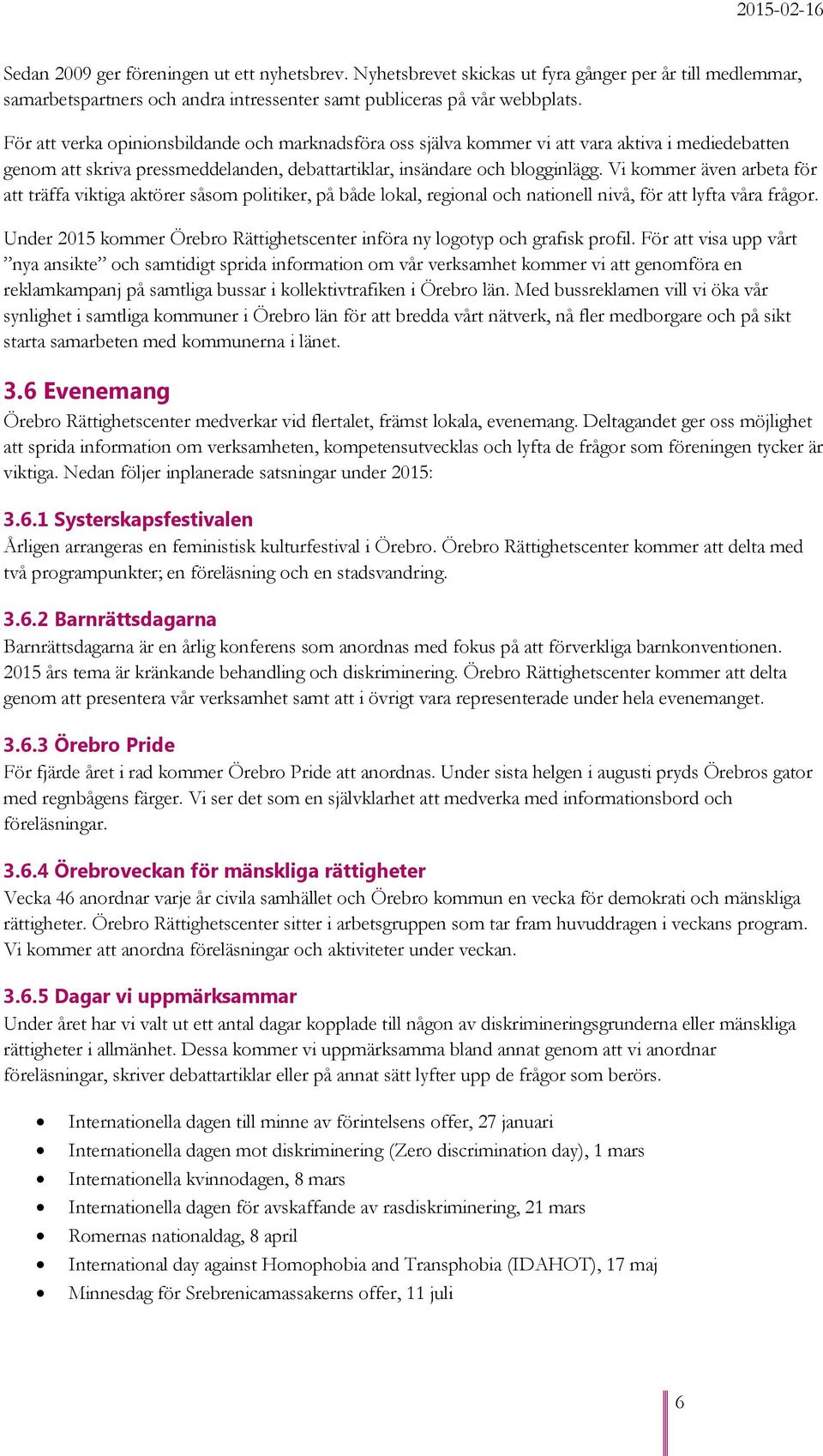 Vi kommer även arbeta för att träffa viktiga aktörer såsom politiker, på både lokal, regional och nationell nivå, för att lyfta våra frågor.