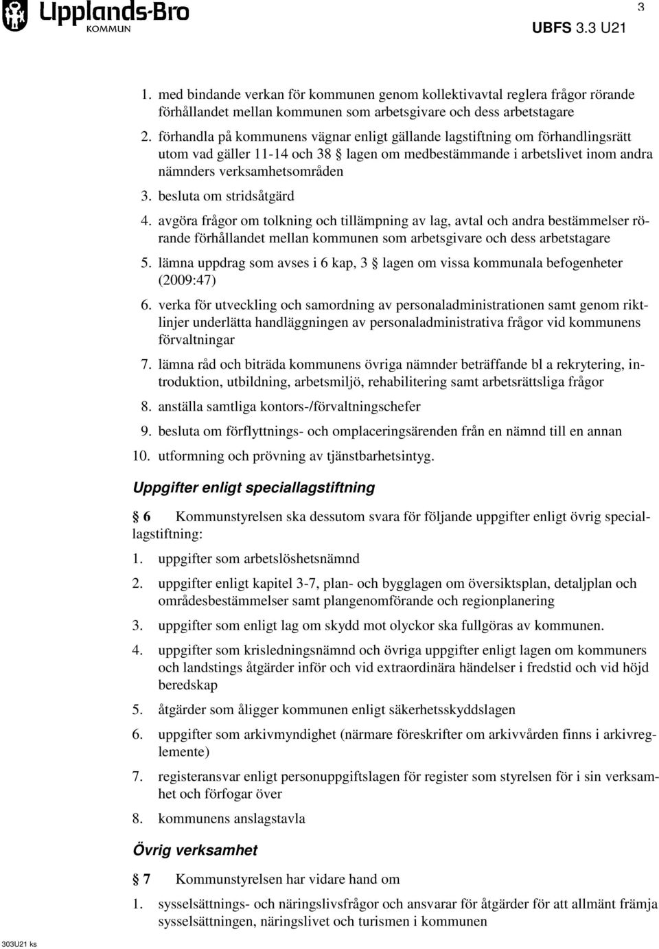 besluta om stridsåtgärd 4. avgöra frågor om tolkning och tillämpning av lag, avtal och andra bestämmelser rörande förhållandet mellan kommunen som arbetsgivare och dess arbetstagare 5.