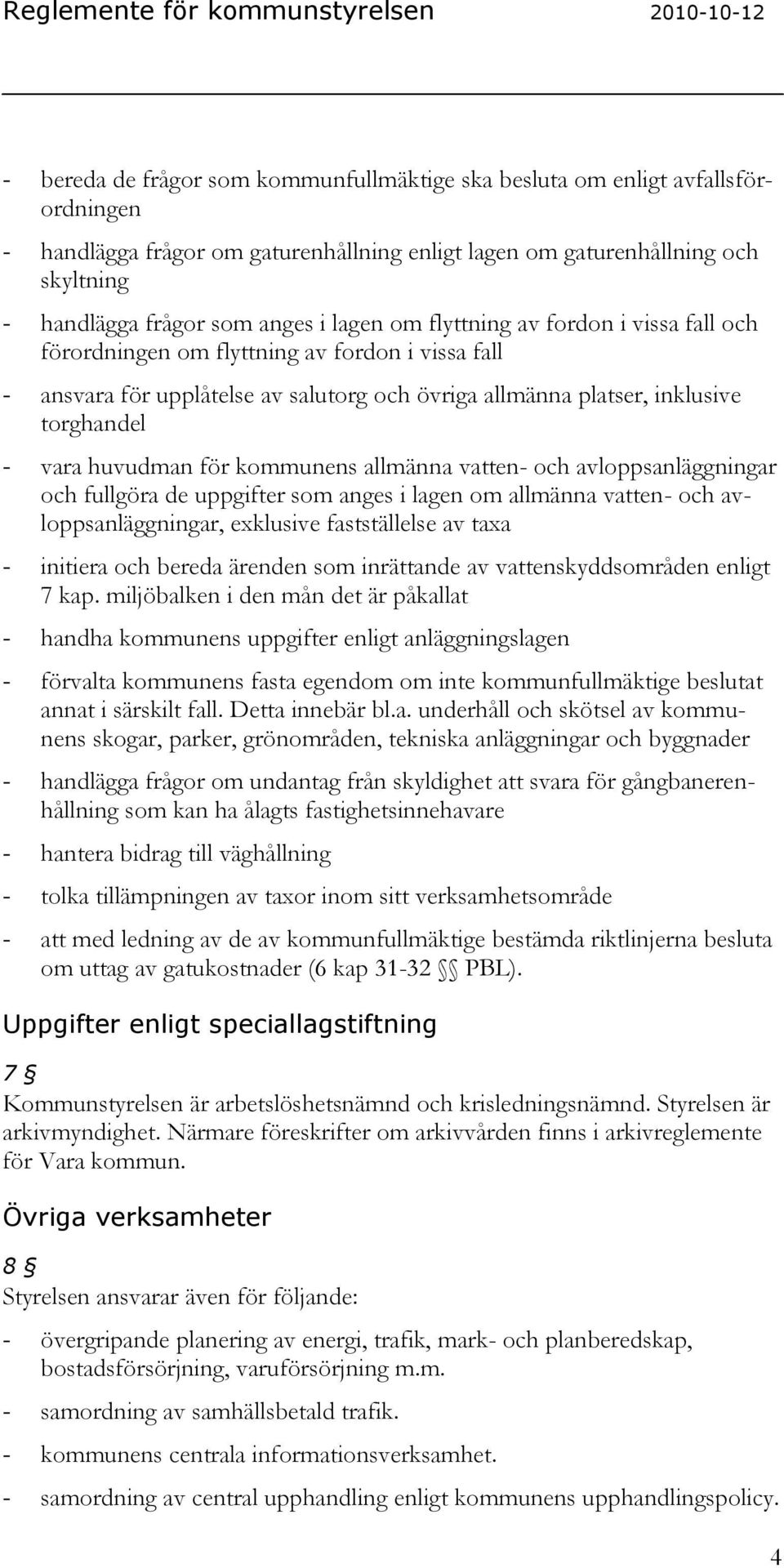 för kommunens allmänna vatten- och avloppsanläggningar och fullgöra de uppgifter som anges i lagen om allmänna vatten- och avloppsanläggningar, exklusive fastställelse av taxa - initiera och bereda