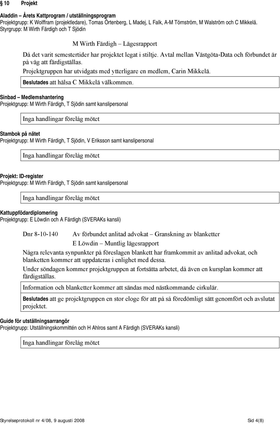 Projektgruppen har utvidgats med ytterligare en medlem, Carin Mikkelä. Beslutades att hälsa C Mikkelä välkommen.