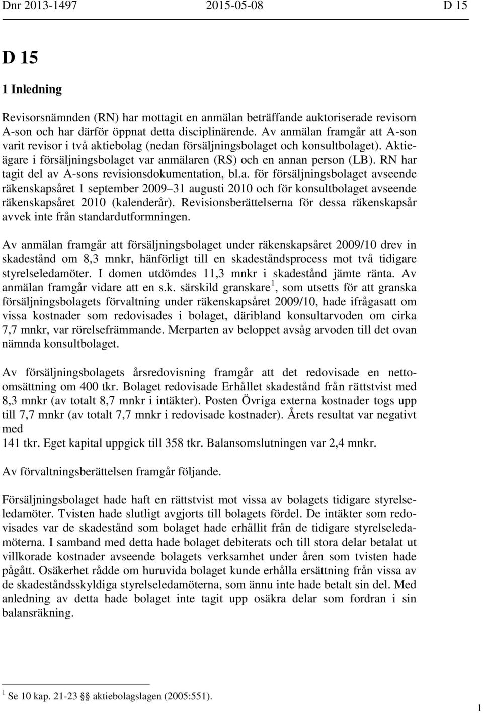RN har tagit del av A-sons revisionsdokumentation, bl.a. för försäljningsbolaget avseende räkenskapsåret 1 september 2009 31 augusti 2010 och för konsultbolaget avseende räkenskapsåret 2010 (kalenderår).