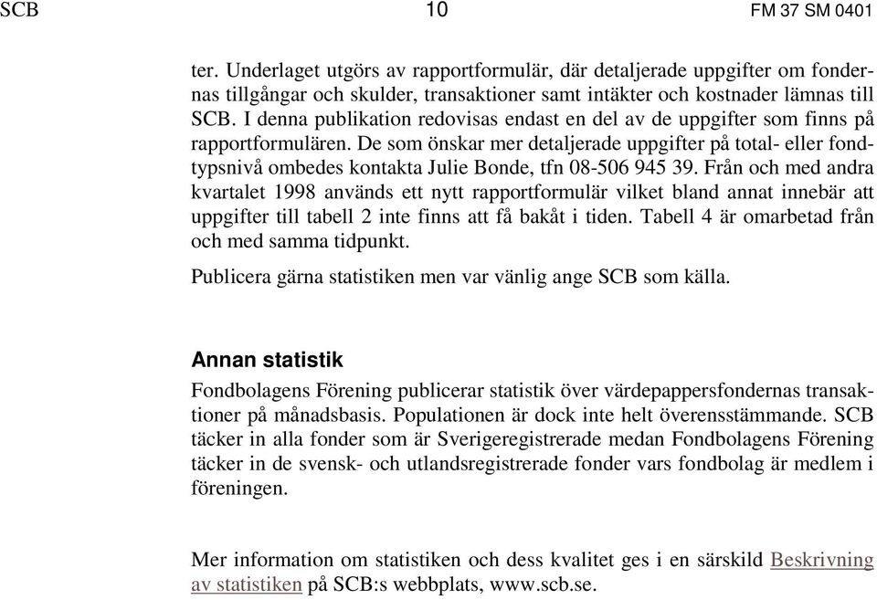 De som önskar mer detaljerade uppgifter på total- eller fondtypsnivå ombedes kontakta Julie Bonde, tfn 08-506 945 39.