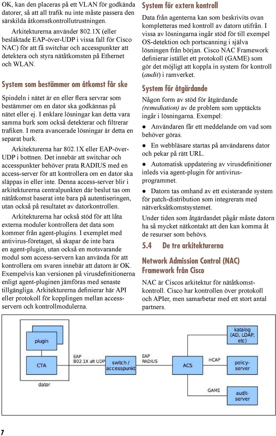 System som bestämmer om åtkomst får ske Spindeln i nätet är en eller flera servrar som bestämmer om en dator ska godkännas på nätet eller ej.