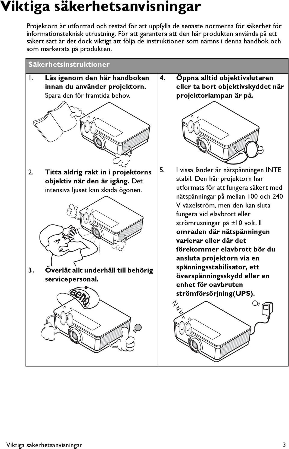 Läs igenom den här handboken innan du använder projektorn. Spara den för framtida behov. 4. Öppna alltid objektivslutaren eller ta bort objektivskyddet när projektorlampan är på. 2.