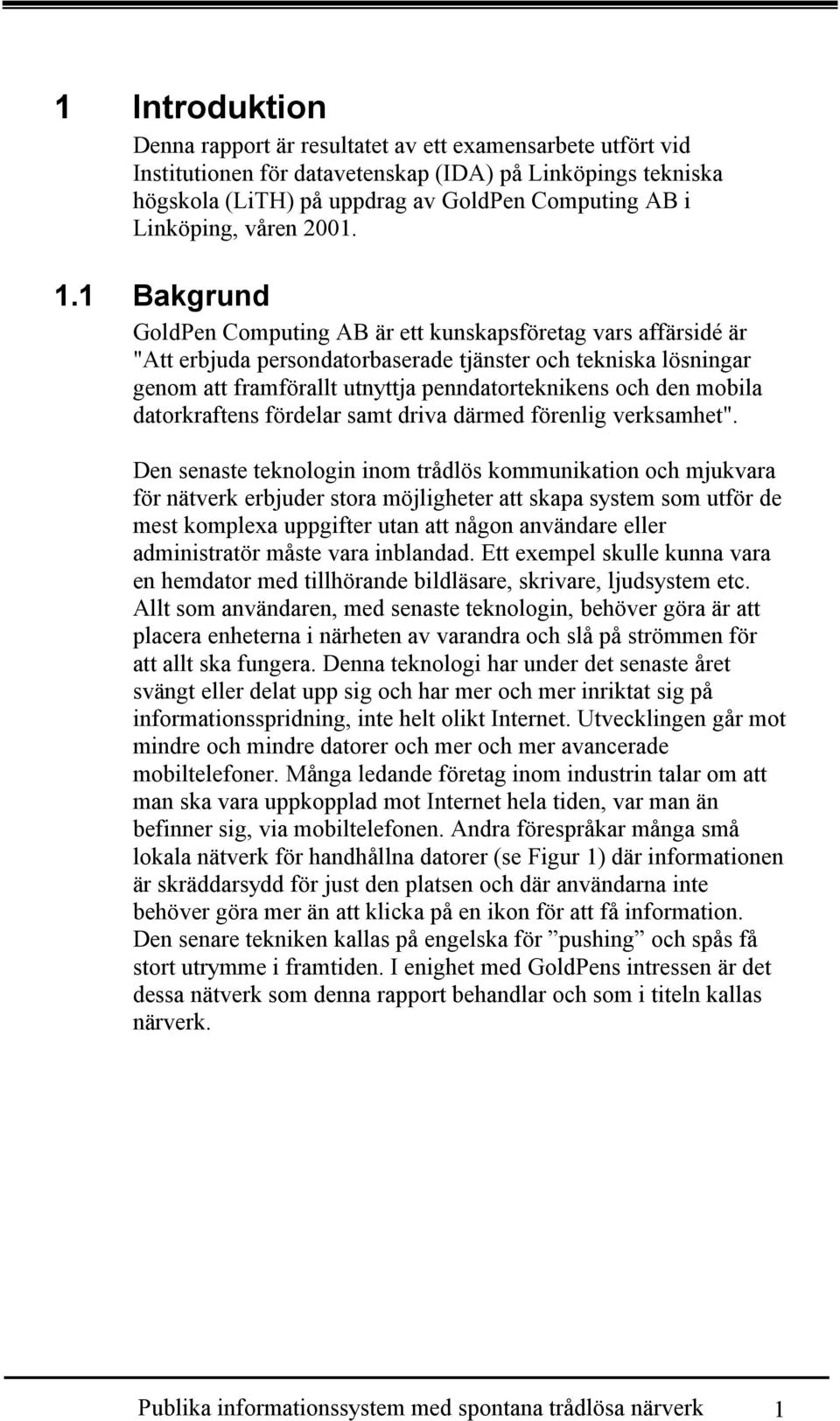 1 Bakgrund GoldPen Computing AB är ett kunskapsföretag vars affärsidé är "Att erbjuda persondatorbaserade tjänster och tekniska lösningar genom att framförallt utnyttja penndatorteknikens och den