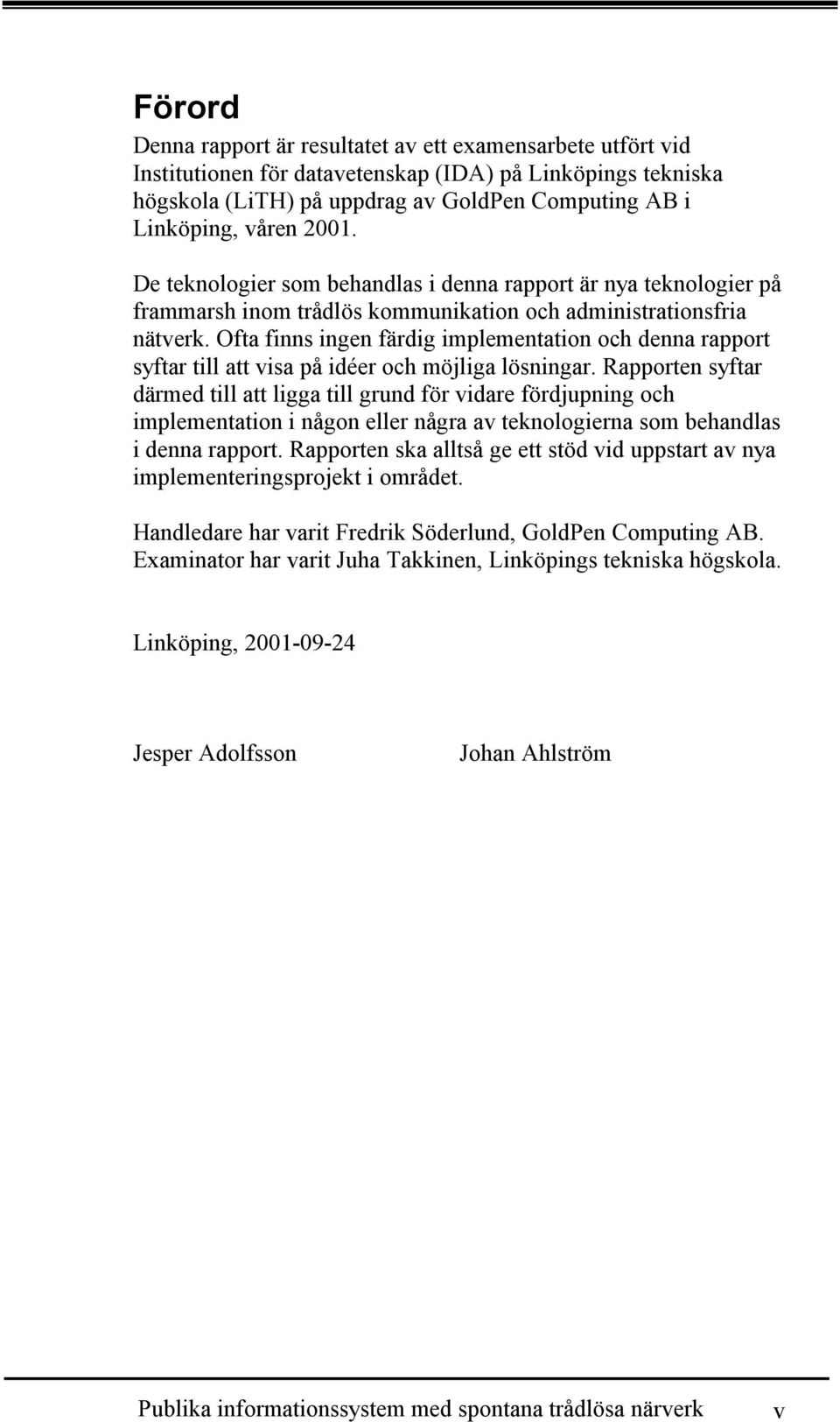 Ofta finns ingen färdig implementation och denna rapport syftar till att visa på idéer och möjliga lösningar.
