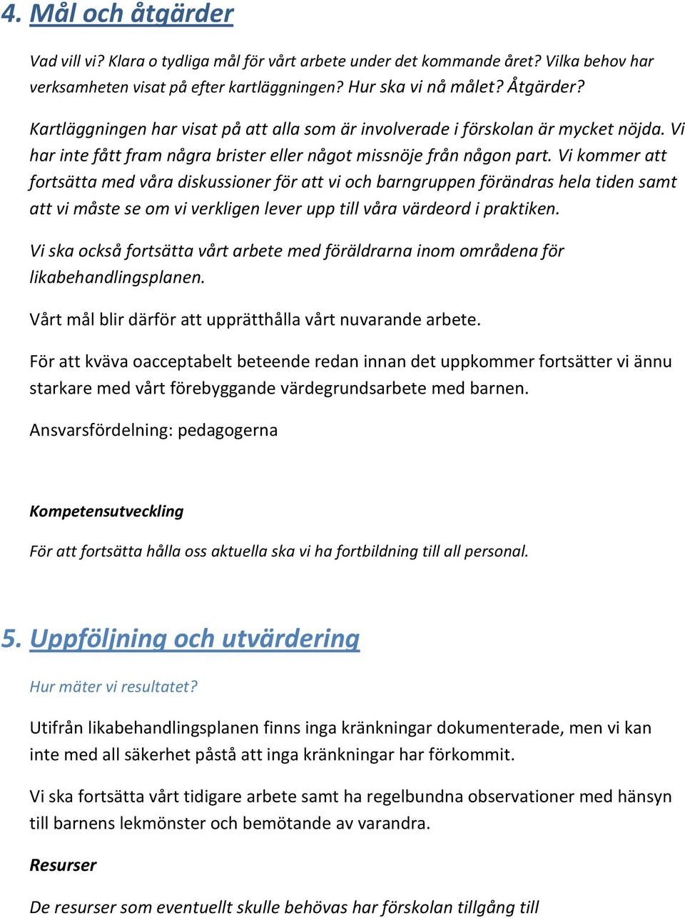 Vi kommer att fortsätta med våra diskussioner för att vi och barngruppen förändras hela tiden samt att vi måste se om vi verkligen lever upp till våra värdeord i praktiken.