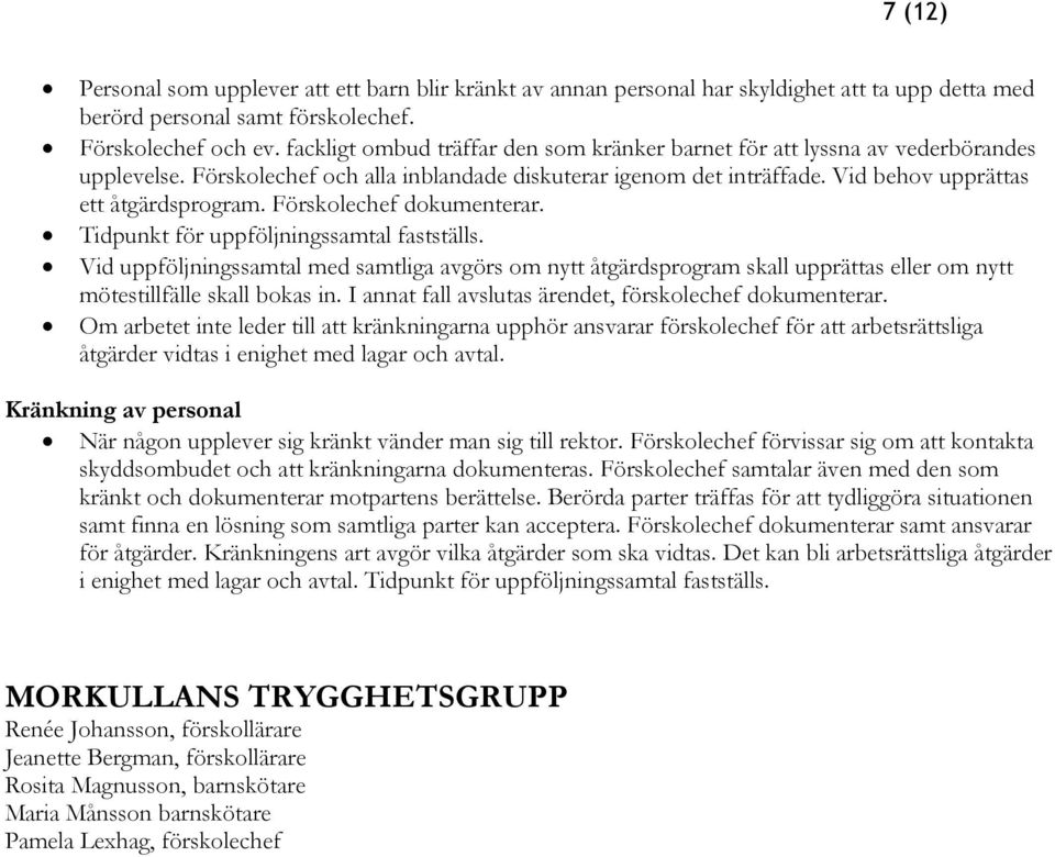 Förskolechef dokumenterar. Tidpunkt för uppföljningssamtal fastställs. Vid uppföljningssamtal med samtliga avgörs om nytt åtgärdsprogram skall upprättas eller om nytt mötestillfälle skall bokas in.