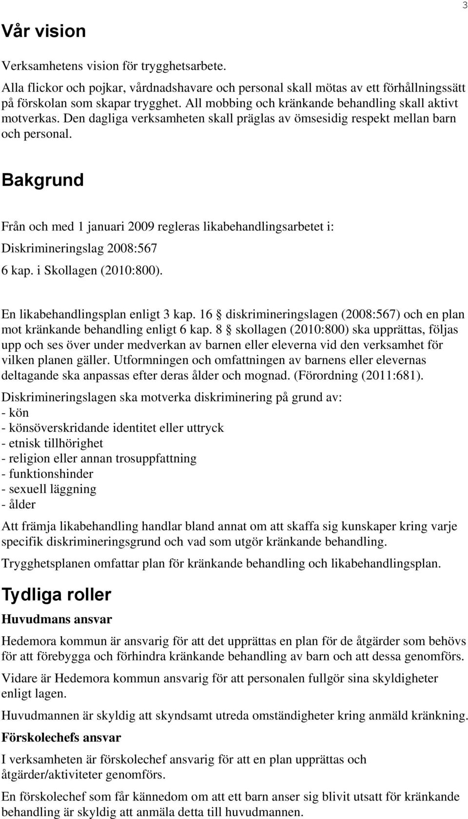 Bakgrund Från och med 1 januari 2009 regleras likabehandlingsarbetet i: Diskrimineringslag 2008:567 6 kap. i Skollagen (2010:800). En likabehandlingsplan enligt 3 kap.