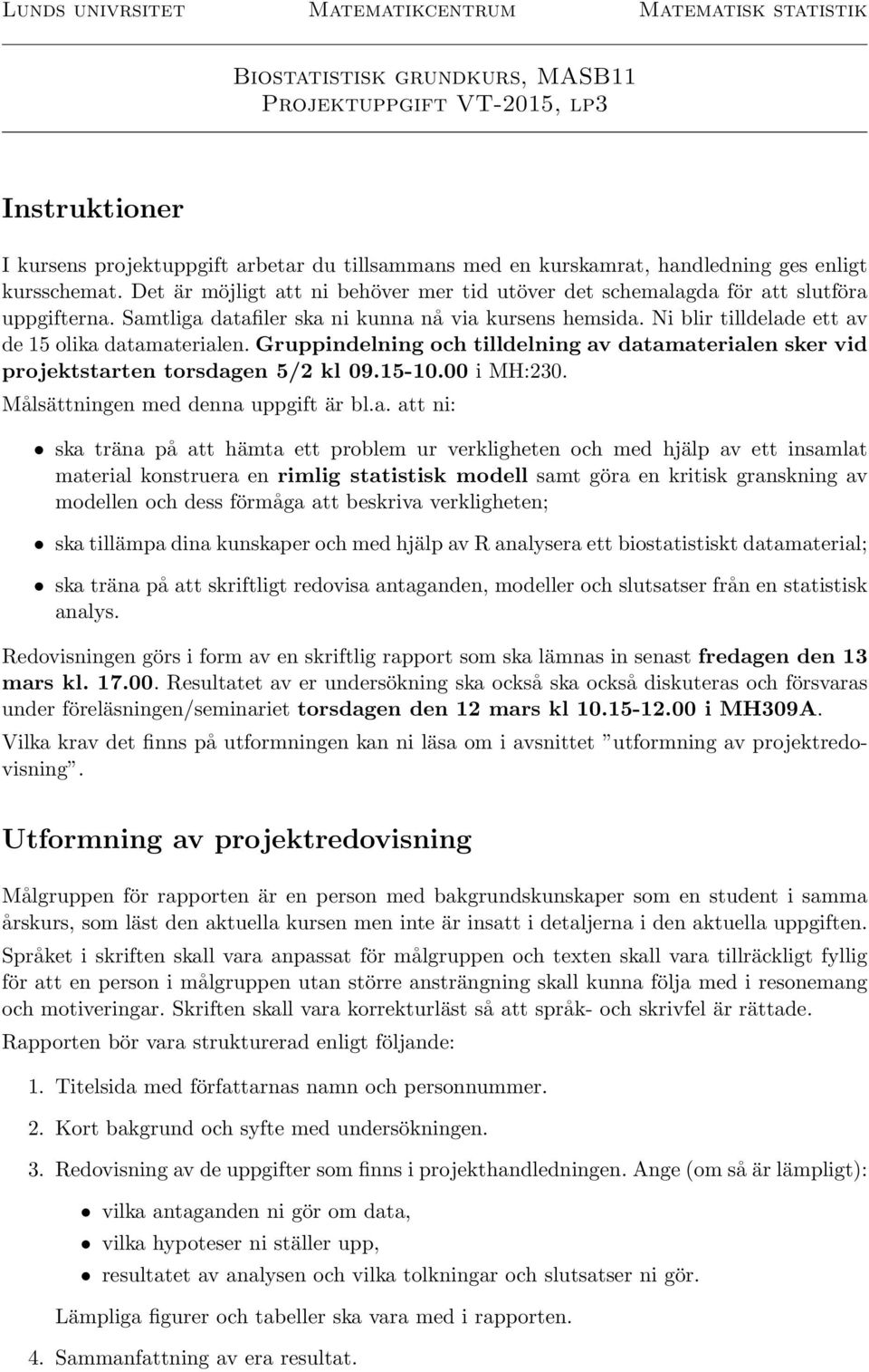 Ni blir tilldelade ett av de 15 olika datamaterialen. Gruppindelning och tilldelning av datamaterialen sker vid projektstarten torsdagen 5/2 kl 09.15-10.00 i MH:230.