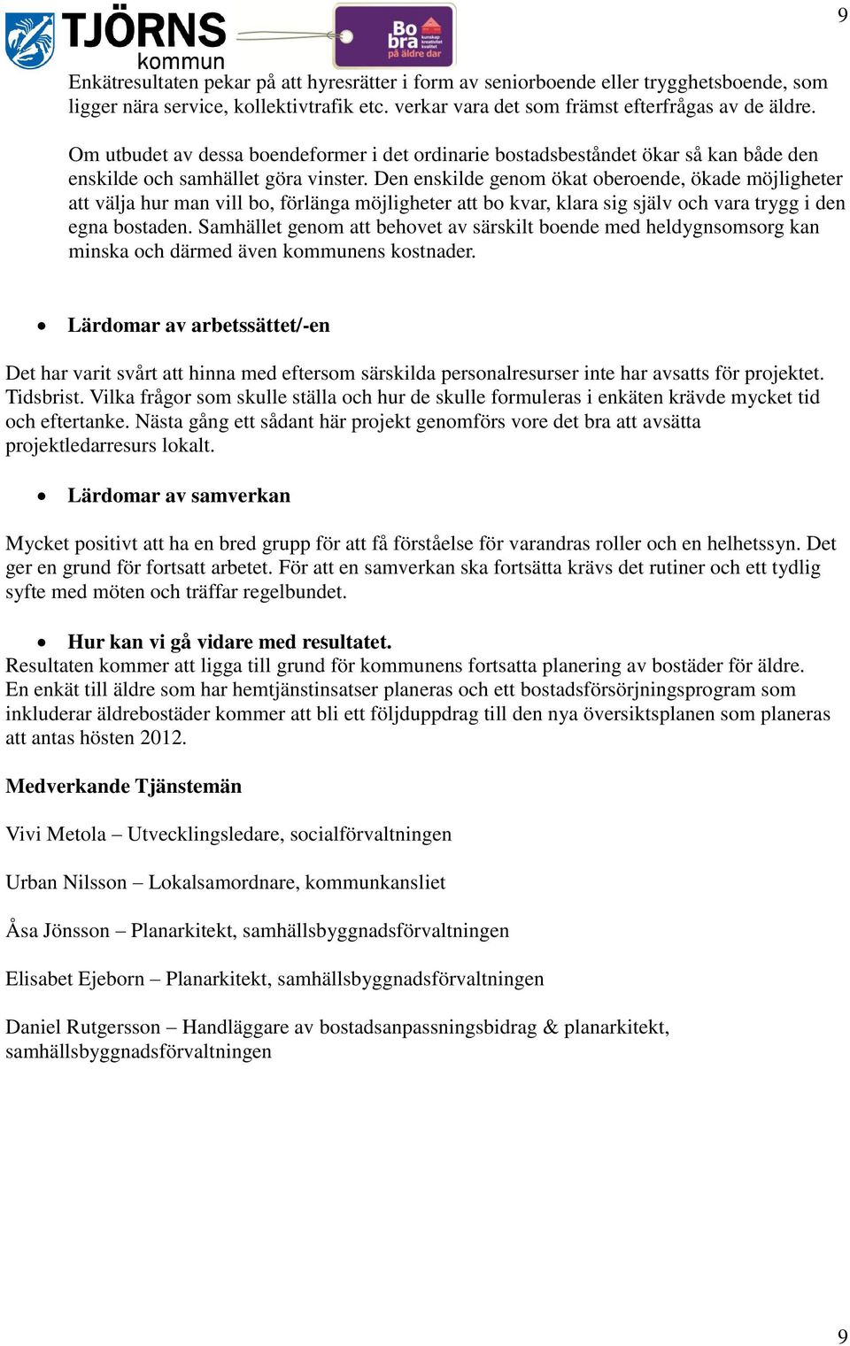 Den enskilde genom ökat oberoende, ökade möjligheter att välja hur man vill bo, förlänga möjligheter att bo kvar, klara sig själv och vara trygg i den egna bostaden.