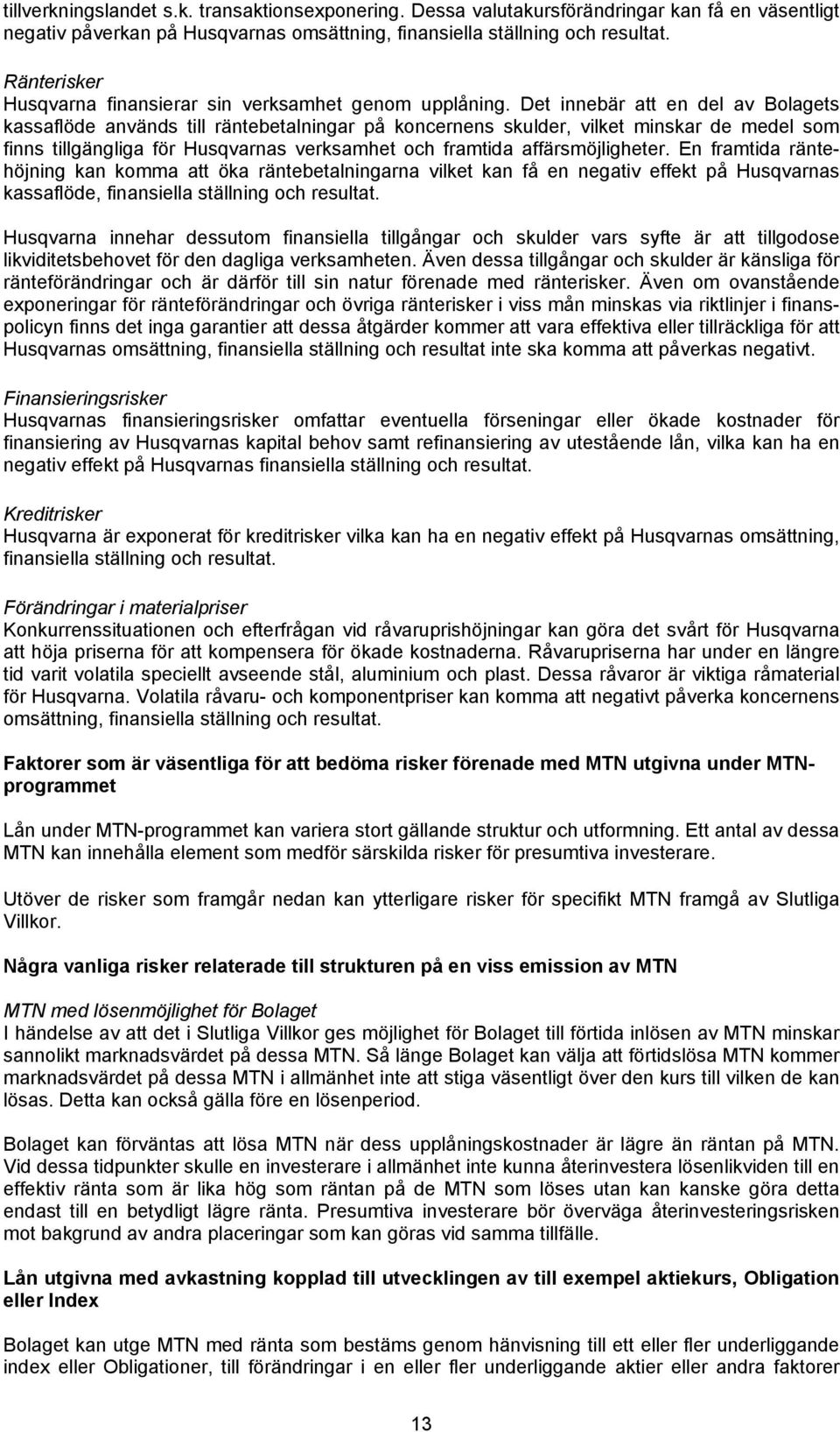 Det innebär att en del av Bolagets kassaflöde används till räntebetalningar på koncernens skulder, vilket minskar de medel som finns tillgängliga för Husqvarnas verksamhet och framtida