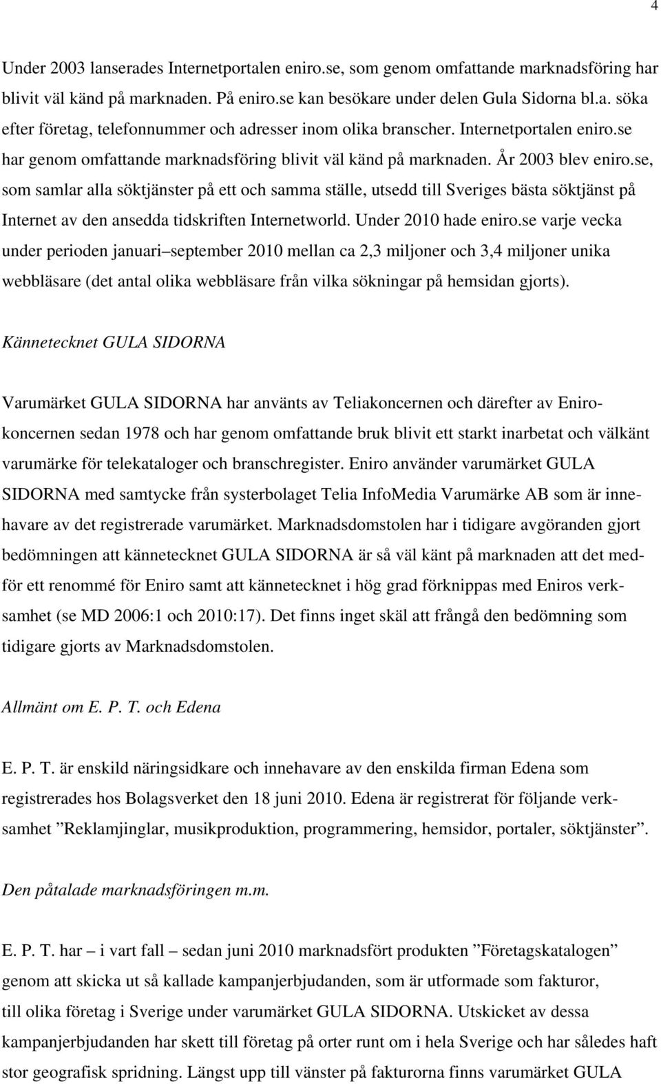 se, som samlar alla söktjänster på ett och samma ställe, utsedd till Sveriges bästa söktjänst på Internet av den ansedda tidskriften Internetworld. Under 2010 hade eniro.