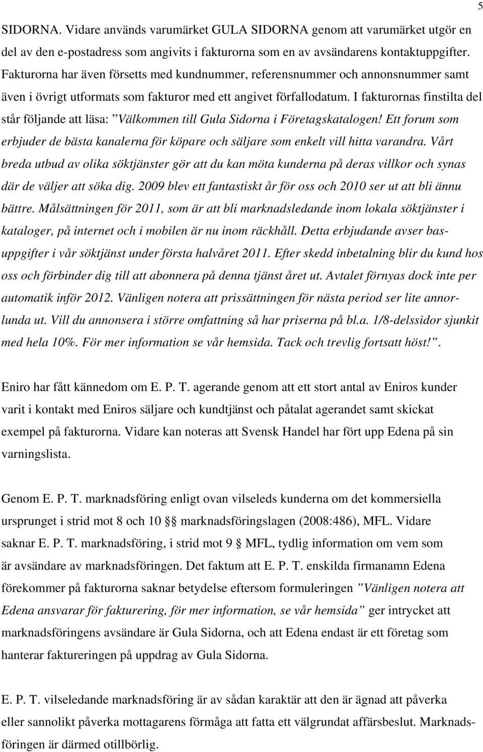 I fakturornas finstilta del står följande att läsa: Välkommen till Gula Sidorna i Företagskatalogen! Ett forum som erbjuder de bästa kanalerna för köpare och säljare som enkelt vill hitta varandra.