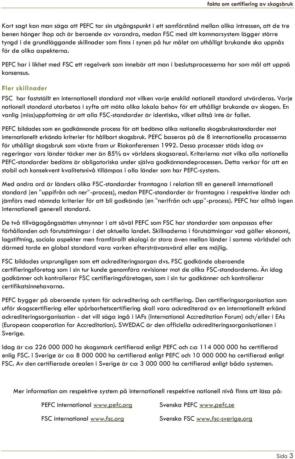 PEFC har i likhet med FSC ett regelverk som innebär att man i beslutsprocesserna har som mål att uppnå konsensus.