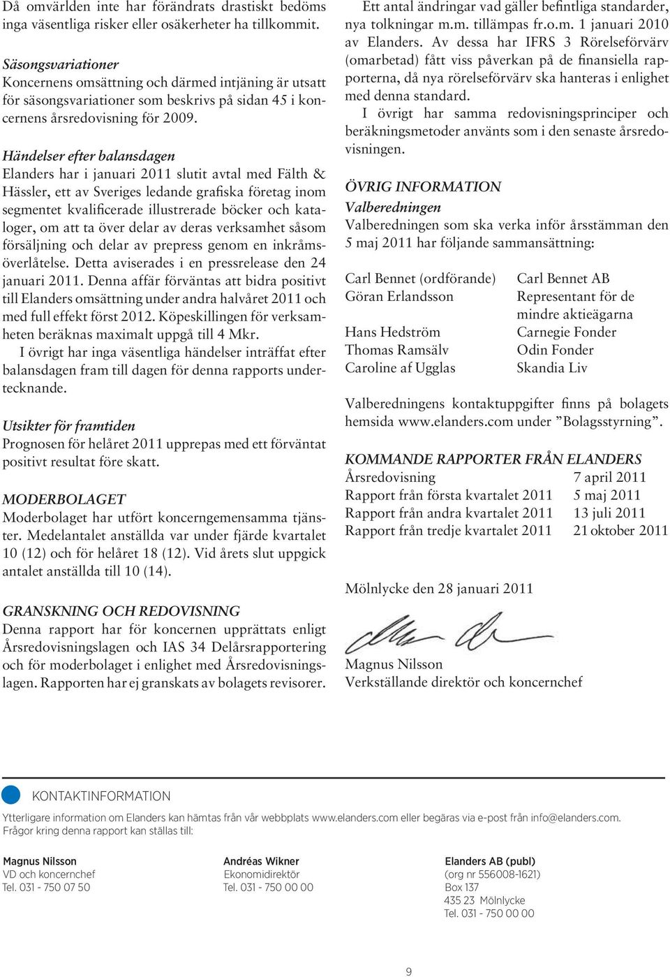 Händelser efter balansdagen Elanders har i januari 2011 slutit avtal med Fälth & Hässler, ett av Sveriges ledande grafiska företag inom segmentet kvalificerade illustrerade böcker och kataloger, om