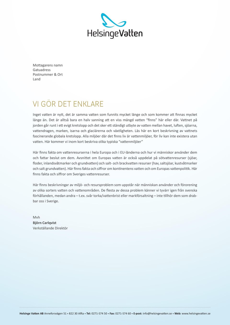 Vattnet på jorden går runt i ett evigt kretslopp och det sker ett ständigt utbyte av vatten mellan havet, luften, sjöarna, vattendragen, marken, isarna och glaciärerna och växtligheten.