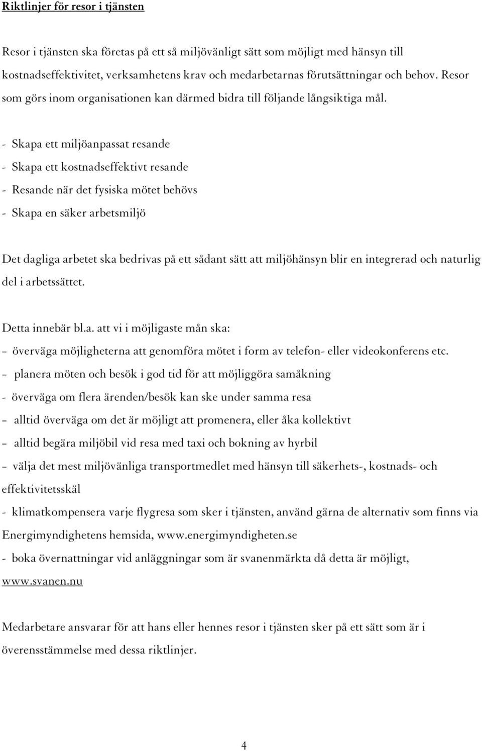 - Skapa ett miljöanpassat resande - Skapa ett kostnadseffektivt resande - Resande när det fysiska mötet behövs - Skapa en säker arbetsmiljö Det dagliga arbetet ska bedrivas på ett sådant sätt att