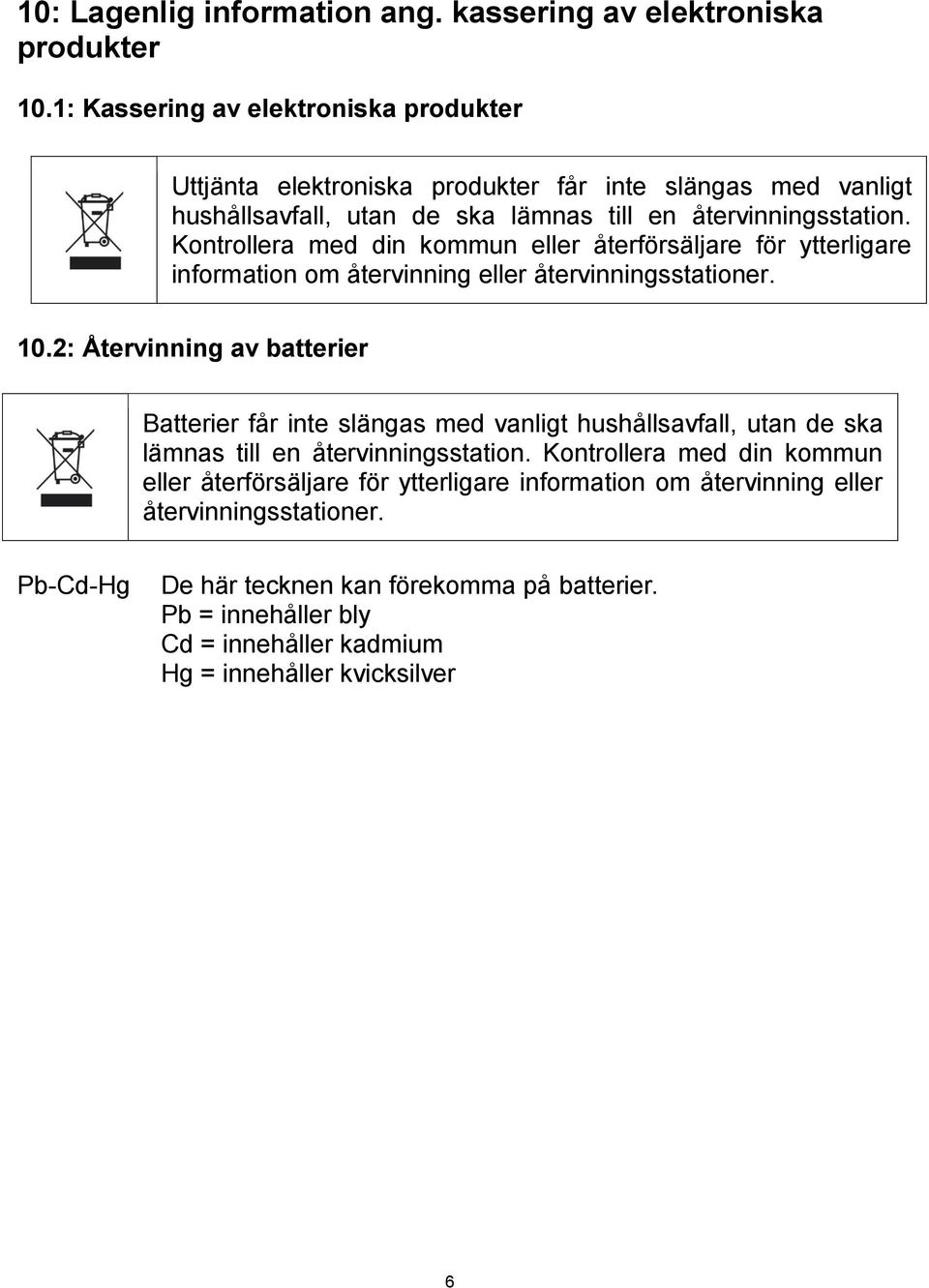 Kontrollera med din kommun eller återförsäljare för ytterligare information om återvinning eller återvinningsstationer. 10.