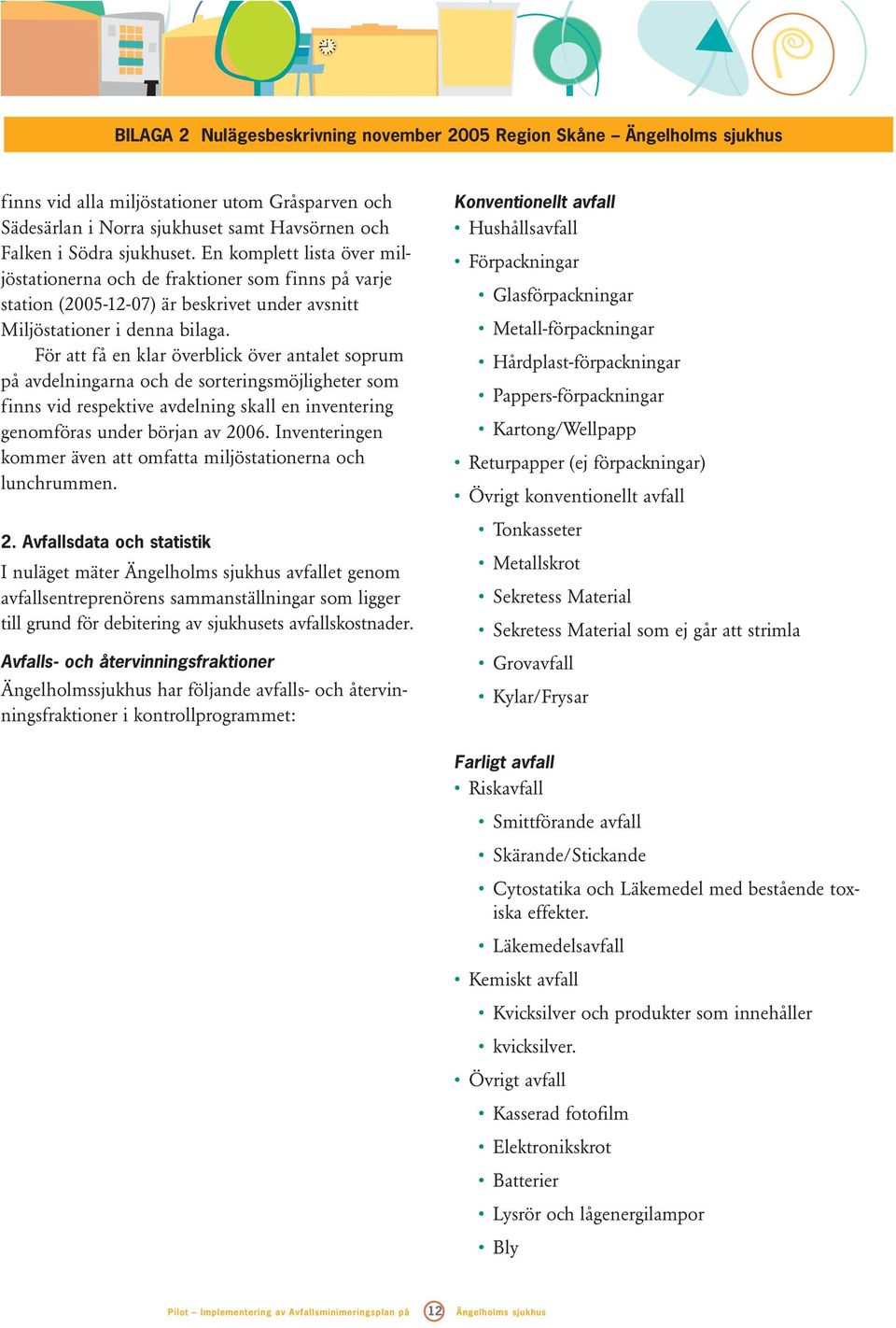 För att få en klar överblick över antalet soprum på avdelningarna och de sorteringsmöjligheter som finns vid respektive avdelning skall en inventering genomföras under början av 2006.