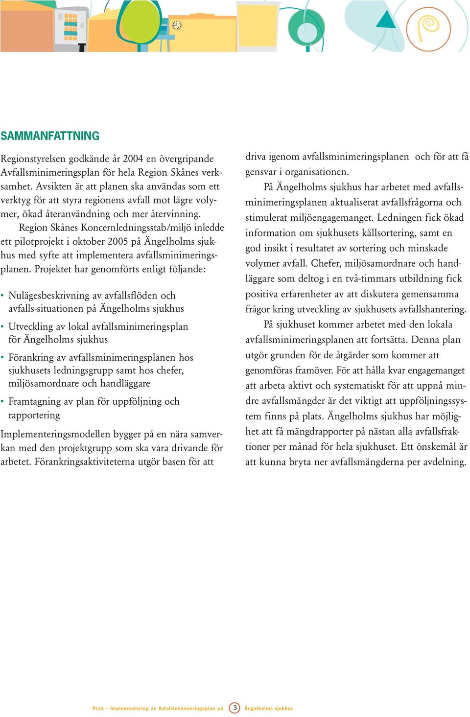 Region Skånes Koncernledningsstab/miljö inledde ett pilotprojekt i oktober 2005 på Ängelholms sjukhus med syfte att implementera avfallsminimeringsplanen.