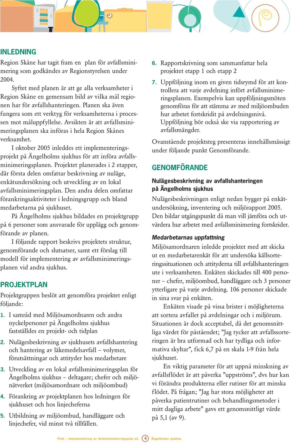 Planen ska även fungera som ett verktyg för verksamheterna i processen mot måluppfyllelse. Avsikten är att avfallsminimeringsplanen ska införas i hela Region Skånes verksamhet.