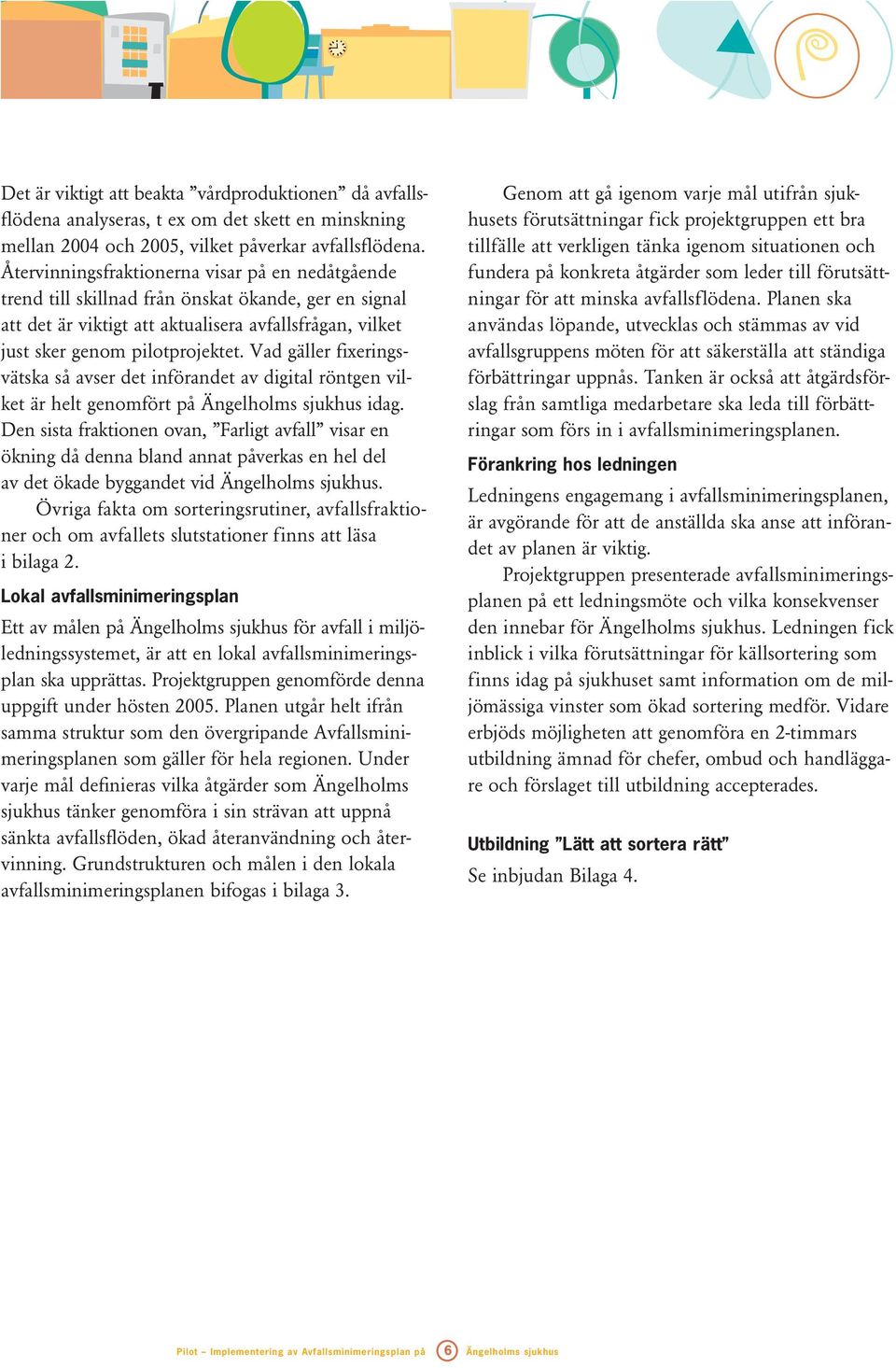 Vad gäller fixeringsvätska så avser det införandet av digital röntgen vilket är helt genomfört på Ängelholms sjukhus idag.