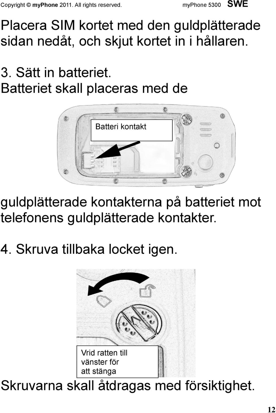 Batteriet skall placeras med de Batteri kontakt guldplätterade kontakterna på batteriet