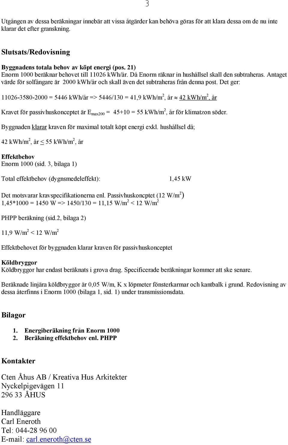 Antaget värde för solfångare är 2000 kwh/år och skall även det subtraheras från denna post.