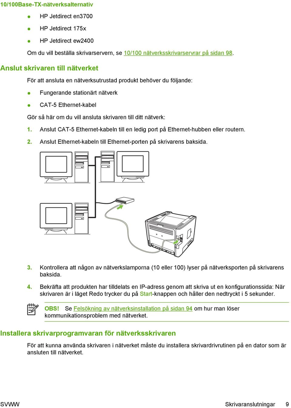 nätverk: 1. Anslut CAT-5 Ethernet-kabeln till en ledig port på Ethernet-hubben eller routern. 2. Anslut Ethernet-kabeln till Ethernet-porten på skrivarens baksida. 3.