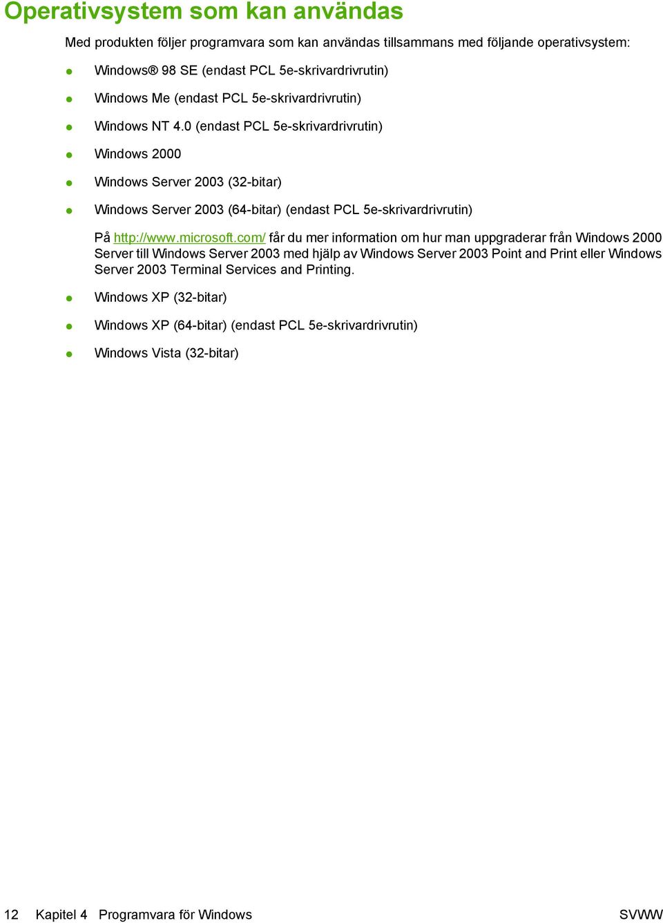 0 (endast PCL 5e-skrivardrivrutin) Windows 2000 Windows Server 2003 (32-bitar) Windows Server 2003 (64-bitar) (endast PCL 5e-skrivardrivrutin) På http://www.microsoft.